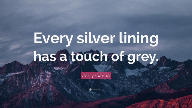 Jerry Garcia Quote: “Every silver lining has a touch of grey.”