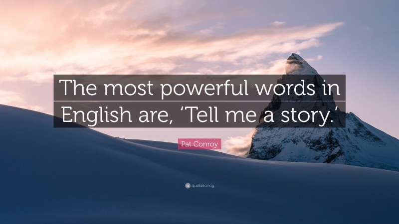 Pat Conroy Quote: “The most powerful words in English are, ‘Tell me a story.’”
