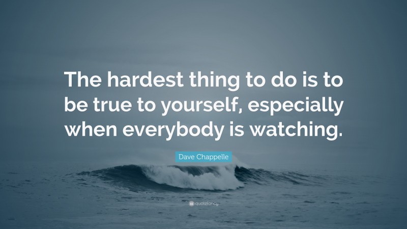 Dave Chappelle Quote: “The hardest thing to do is to be true to yourself, especially when everybody is watching.”