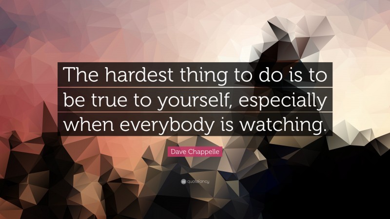 Dave Chappelle Quote: “The hardest thing to do is to be true to yourself, especially when everybody is watching.”