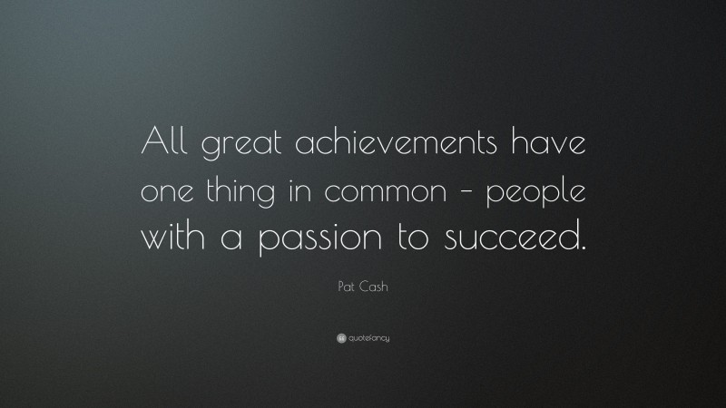 Pat Cash Quote: “All great achievements have one thing in common – people with a passion to succeed.”