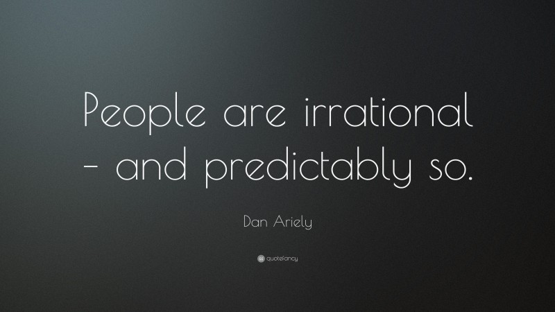 Dan Ariely Quote: “People are irrational – and predictably so.”