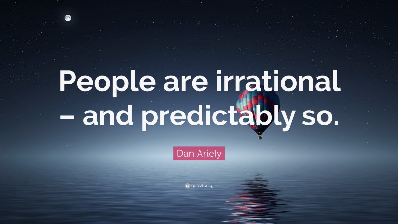Dan Ariely Quote: “People are irrational – and predictably so.”