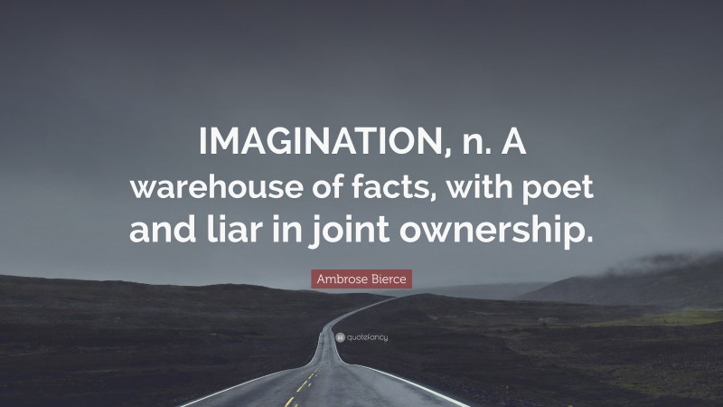 Ambrose Bierce Quote: “IMAGINATION, n. A warehouse of facts, with poet and liar in joint ownership.”