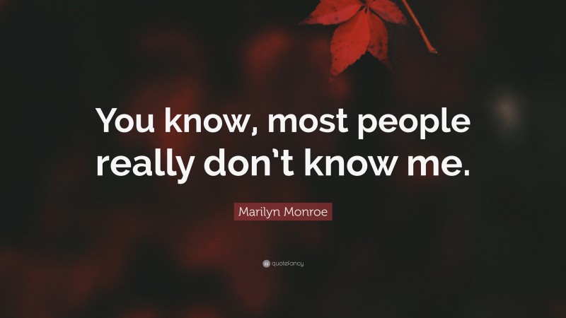 Marilyn Monroe Quote: “You know, most people really don’t know me.”