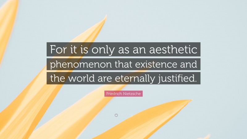 Friedrich Nietzsche Quote: “For it is only as an aesthetic phenomenon that existence and the world are eternally justified.”