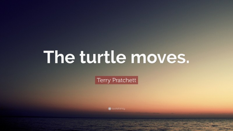 Terry Pratchett Quote: “The turtle moves.”