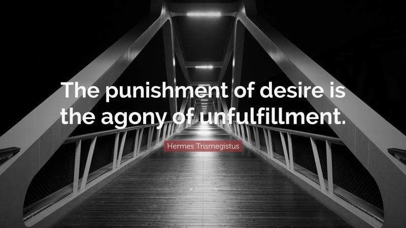 Hermes Trismegistus Quote: “The punishment of desire is the agony of unfulfillment.”