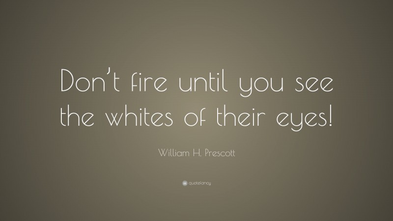 William H. Prescott Quote: “Don’t fire until you see the whites of their eyes!”