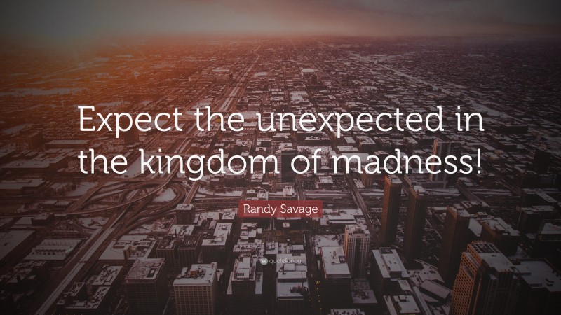 Randy Savage Quote: “Expect the unexpected in the kingdom of madness!”