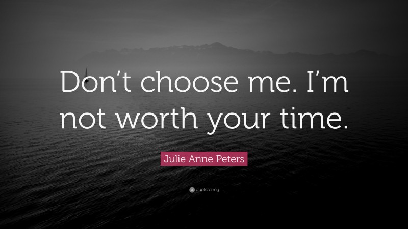 Julie Anne Peters Quote: “Don’t choose me. I’m not worth your time.”