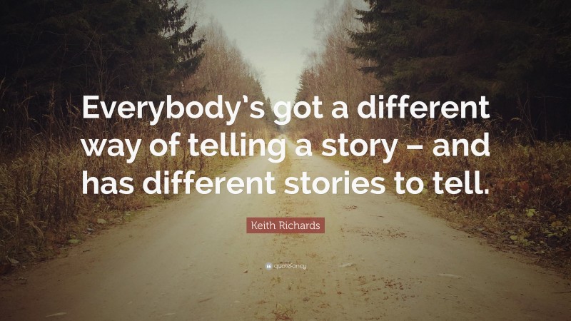 Keith Richards Quote: “Everybody’s got a different way of telling a story – and has different stories to tell.”
