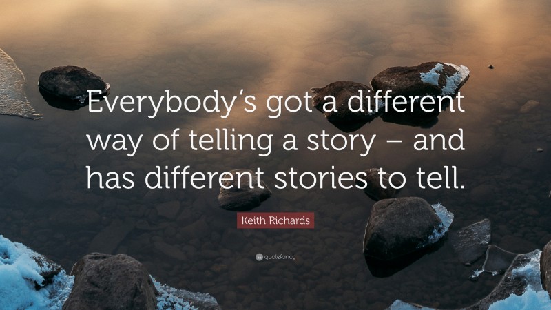 Keith Richards Quote: “Everybody’s got a different way of telling a story – and has different stories to tell.”