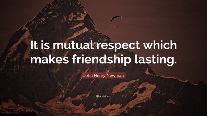 John Henry Newman Quote: “It is mutual respect which makes friendship lasting.”