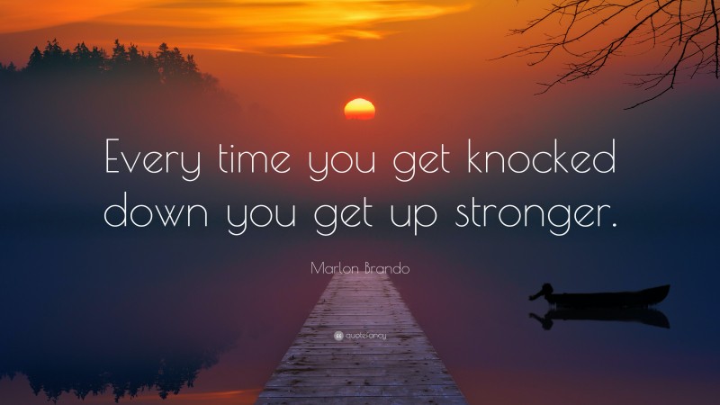 Marlon Brando Quote: “Every time you get knocked down you get up stronger.”