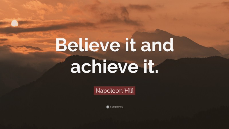 Napoleon Hill Quote: “Believe it and achieve it.”
