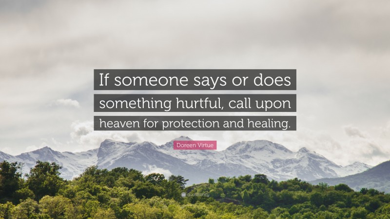 Doreen Virtue Quote: “If someone says or does something hurtful, call upon heaven for protection and healing.”