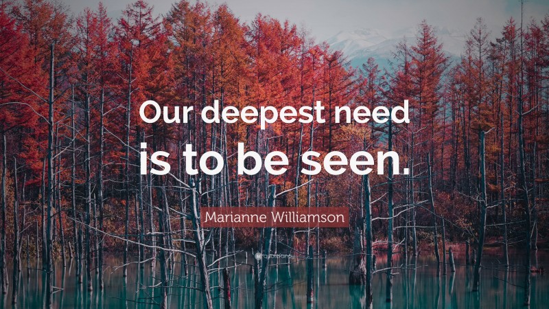 Marianne Williamson Quote: “Our deepest need is to be seen.”