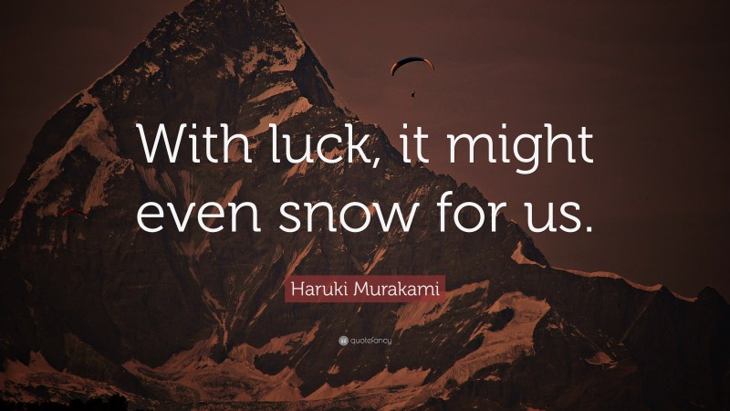Haruki Murakami Quote: “With luck, it might even snow for us.”