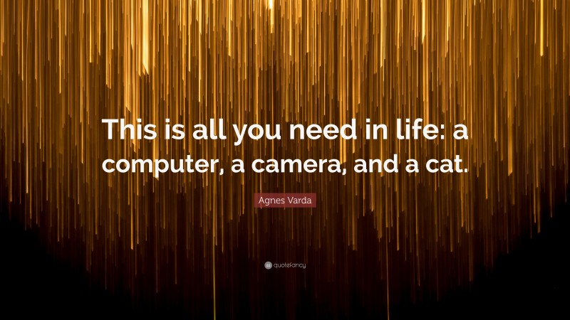 Agnes Varda Quote: “This is all you need in life: a computer, a camera, and a cat.”