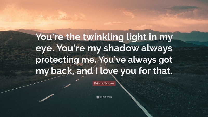 Briana Evigan Quote: “You’re the twinkling light in my eye. You’re my shadow always protecting me. You’ve always got my back, and I love you for that.”
