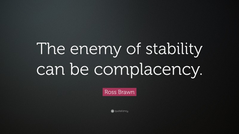 Ross Brawn Quote: “The enemy of stability can be complacency.”