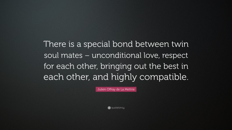 Julien Offray de La Mettrie Quote: “There is a special bond between twin soul mates – unconditional love, respect for each other, bringing out the best in each other, and highly compatible.”