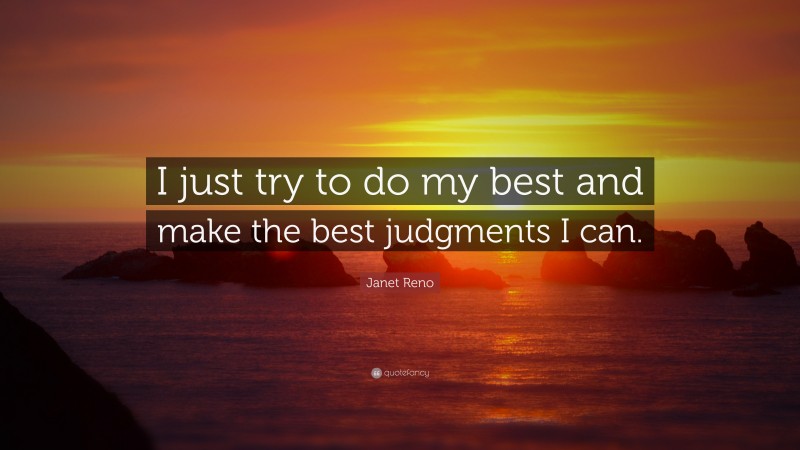 Janet Reno Quote: “I just try to do my best and make the best judgments I can.”