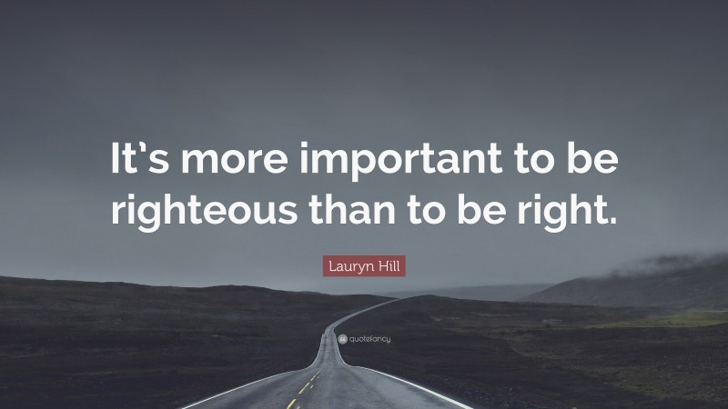 Lauryn Hill Quote: “It’s more important to be righteous than to be right.”