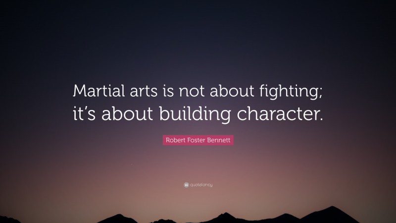 Robert Foster Bennett Quote: “Martial arts is not about fighting; it’s about building character.”