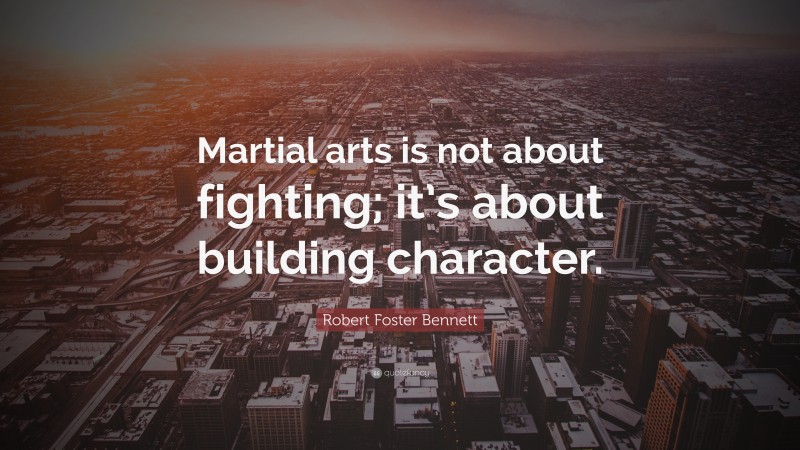 Robert Foster Bennett Quote: “Martial arts is not about fighting; it’s about building character.”