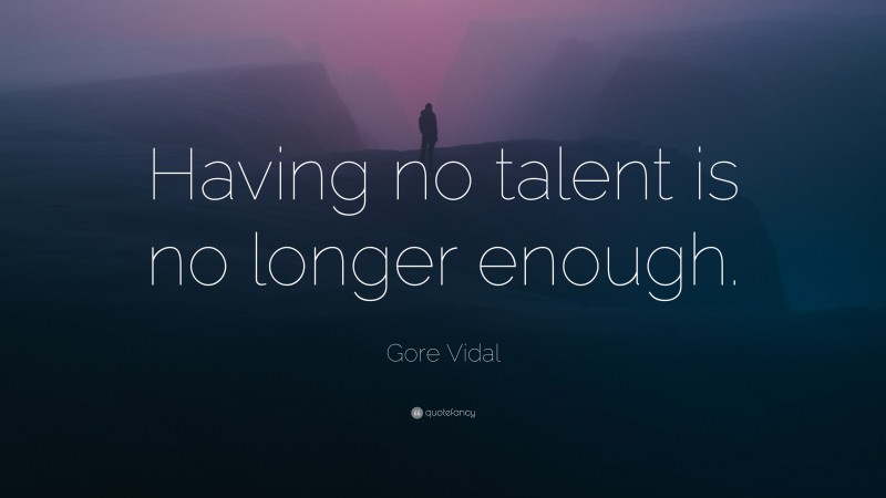 Gore Vidal Quote: “Having no talent is no longer enough.”