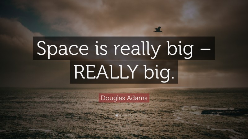 Douglas Adams Quote: “Space is really big – REALLY big.”