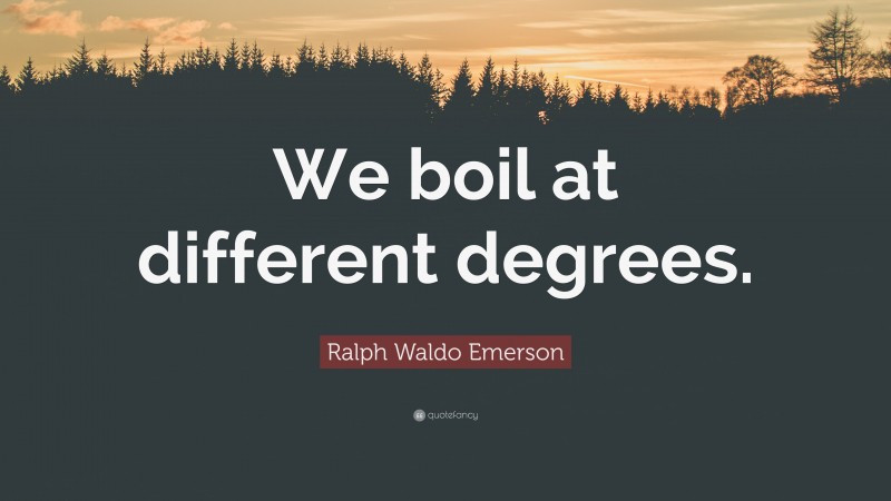 Ralph Waldo Emerson Quote: “We boil at different degrees.”