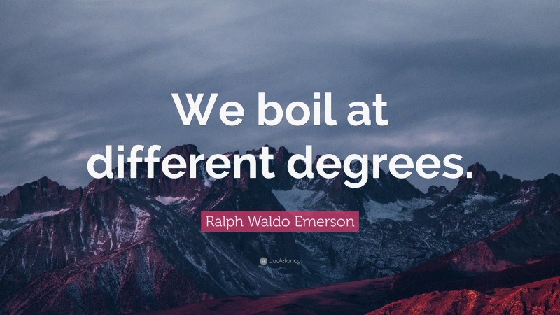Ralph Waldo Emerson Quote: “We boil at different degrees.”
