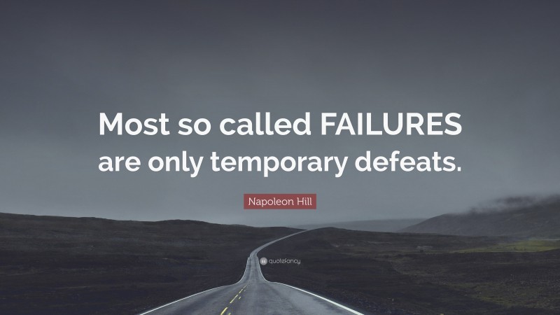Napoleon Hill Quote: “Most so called FAILURES are only temporary defeats.”
