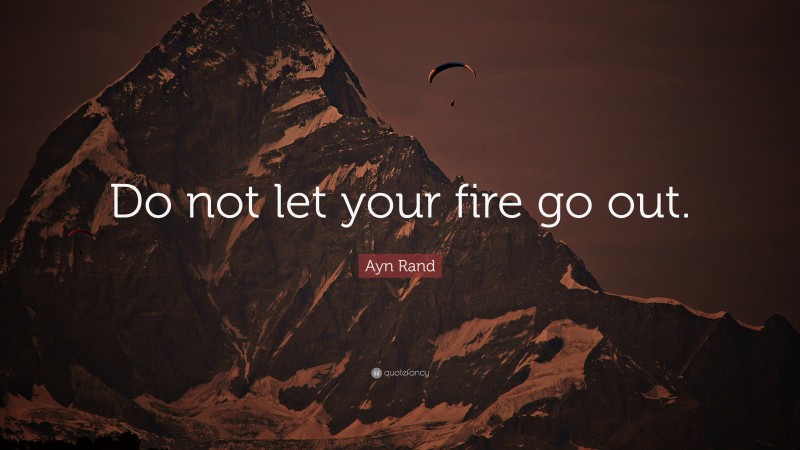 Ayn Rand Quote: “Do not let your fire go out.”