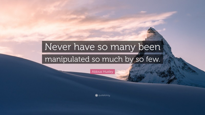 Aldous Huxley Quote: “Never have so many been manipulated so much by so few.”