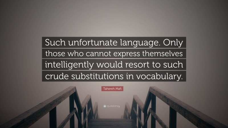 Tahereh Mafi Quote: “Such unfortunate language. Only those who cannot express themselves intelligently would resort to such crude substitutions in vocabulary.”