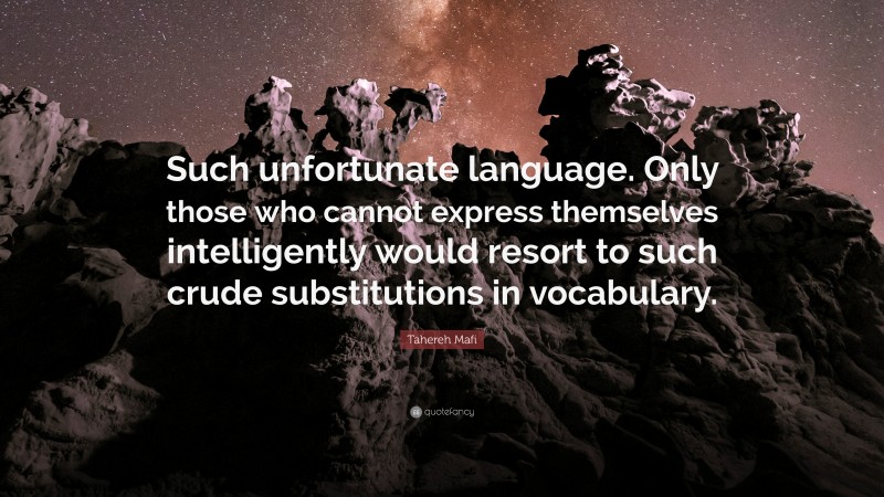 Tahereh Mafi Quote: “Such unfortunate language. Only those who cannot express themselves intelligently would resort to such crude substitutions in vocabulary.”
