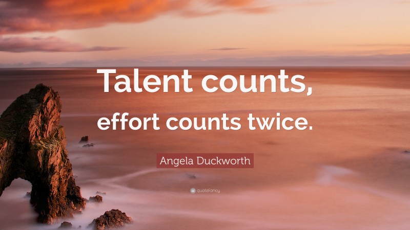 Angela Duckworth Quote: “Talent counts, effort counts twice.”