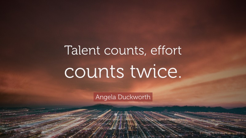 Angela Duckworth Quote: “Talent counts, effort counts twice.”
