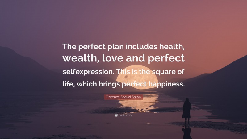 Florence Scovel Shinn Quote: “The perfect plan includes health, wealth, love and perfect selfexpression. This is the square of life, which brings perfect happiness.”