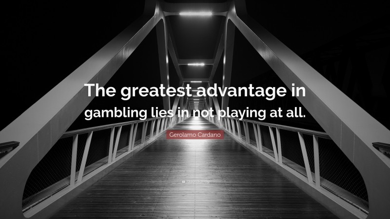 Gerolamo Cardano Quote: “The greatest advantage in gambling lies in not playing at all.”