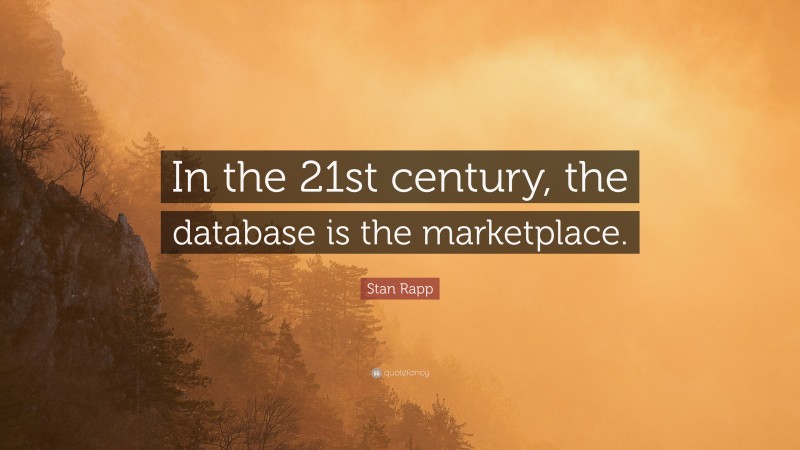 Stan Rapp Quote: “In the 21st century, the database is the marketplace.”
