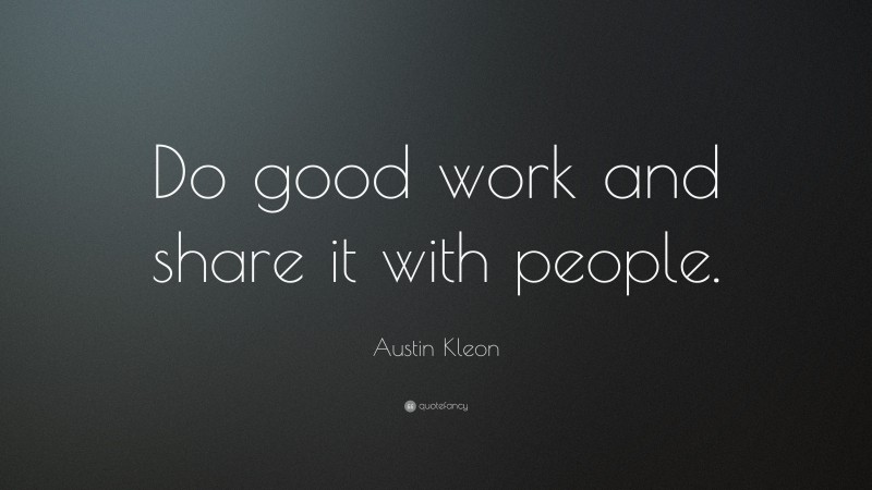 Austin Kleon Quote: “Do good work and share it with people.”