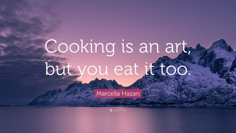 Marcella Hazan Quote: “Cooking is an art, but you eat it too.”