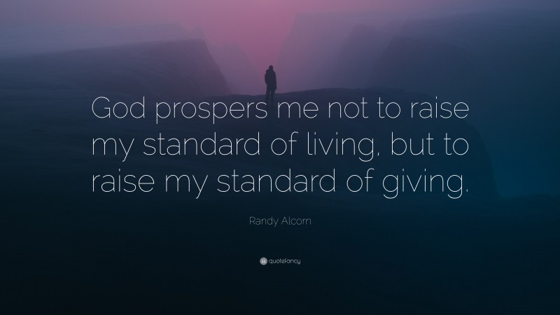 Randy Alcorn Quote: “God prospers me not to raise my standard of living, but to raise my standard of giving.”
