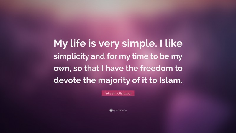 Hakeem Olajuwon Quote: “My life is very simple. I like simplicity and for my time to be my own, so that I have the freedom to devote the majority of it to Islam.”