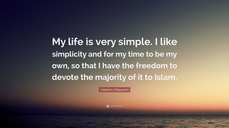 Hakeem Olajuwon Quote: “My life is very simple. I like simplicity and for my time to be my own, so that I have the freedom to devote the majority of it to Islam.”